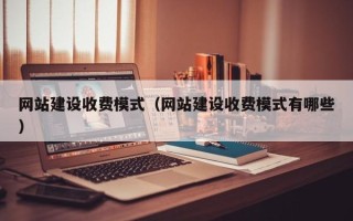 黑河网站建设收费模式（网站建设收费模式有哪些）