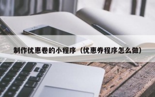黑河制作优惠卷的小程序（优惠券程序怎么做）