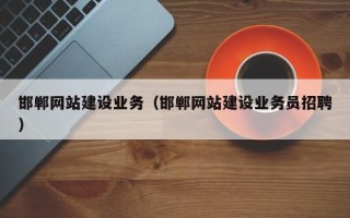 黑河邯郸网站建设业务（邯郸网站建设业务员招聘）