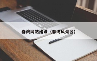 黑河春湾网站建设（春湾风景区）