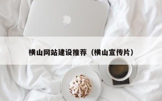 黑河横山网站建设推荐（横山宣传片）