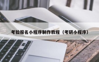 黑河考验报名小程序制作教程（考研小程序）