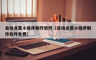 黑河自动点菜小程序制作软件（自动点菜小程序制作软件免费）
